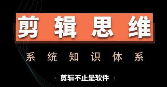 剪辑思维系统课，从软件到思维，系统学习实操进阶，从讲故事到剪辑技巧全覆盖-悟空云赚AI