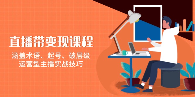 直播带变现课程，涵盖术语、起号、破层级，运营型主播实战技巧-悟空云赚AI
