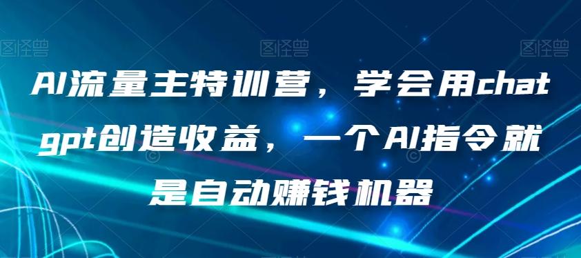AI流量主特训营，学会用chatgpt创造收益，一个AI指令就是自动赚钱机器-悟空云赚AI