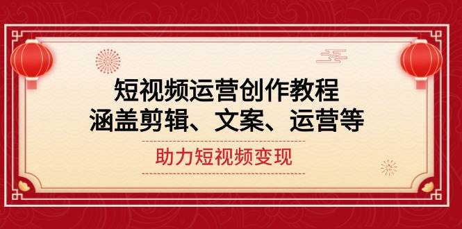 短视频运营创作教程，涵盖剪辑、文案、运营等，助力短视频变现-悟空云赚AI