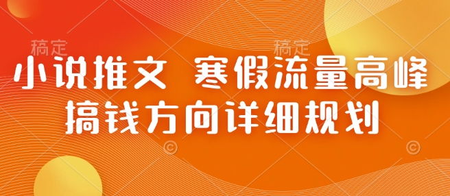 小说推文 寒假流量高峰 搞钱方向详细规划-悟空云赚AI