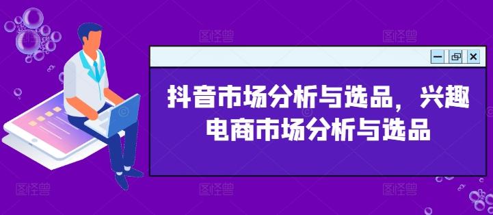 抖音市场分析与选品，兴趣电商市场分析与选品-悟空云赚AI