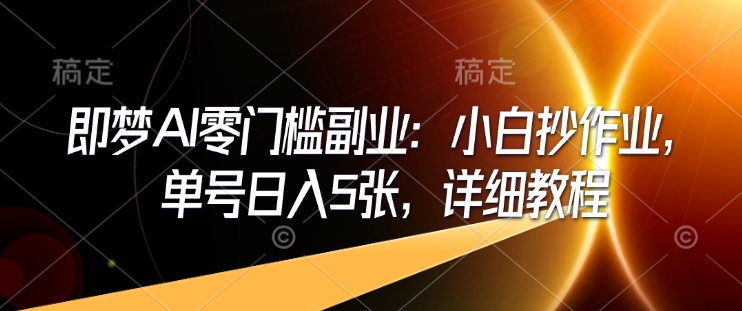 即梦AI零门槛副业：小白抄作业，单号日入5张，详细教程-悟空云赚AI