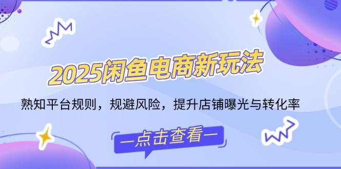 2025闲鱼电商新玩法，熟知平台规则，规避风险，提升店铺曝光与转化率-悟空云赚AI
