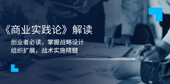 《商业实践论》解读：创业者必读，掌握战略设计，组织扩展，战术实施精髓-悟空云赚AI