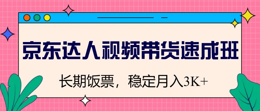 京东达人视频带货速成班，长期饭票，稳定月入3K-悟空云赚AI