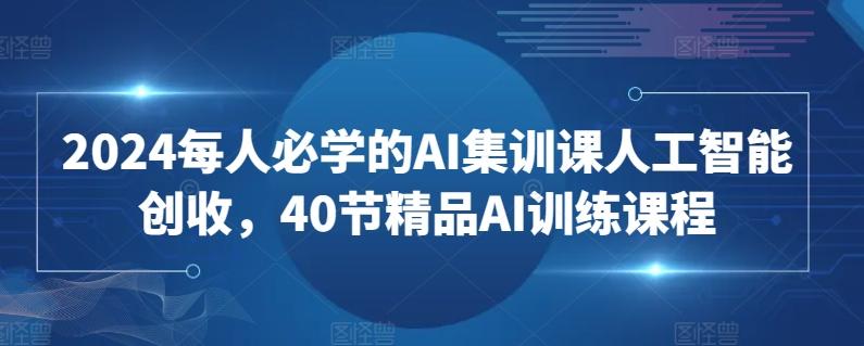 2024每人必学的AI集训课人工智能创收，40节精品AI训练课程-悟空云赚AI