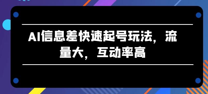 AI信息差快速起号玩法，流量大，互动率高【揭秘】-悟空云赚AI