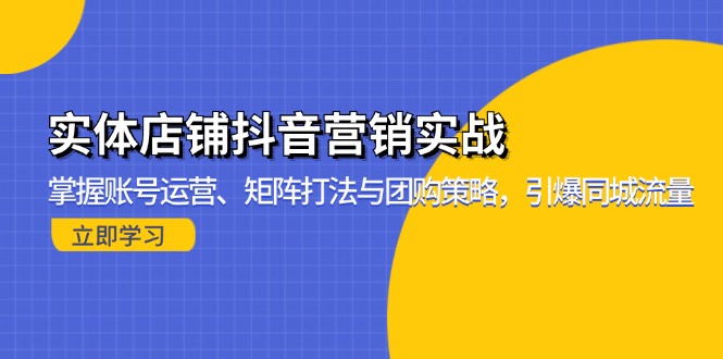 实体店铺抖音营销实战：掌握账号运营、矩阵打法与团购策略，引爆同城流量-悟空云赚AI