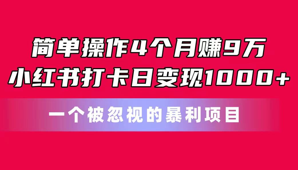 简单操作4个月赚9万！小红书打卡日变现1000+！一个被忽视的暴力项目-悟空云赚AI
