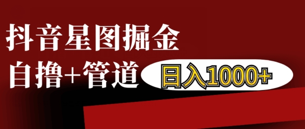 抖音星图掘金自撸，可以管道也可以自营，日入1k【揭秘】-悟空云赚AI