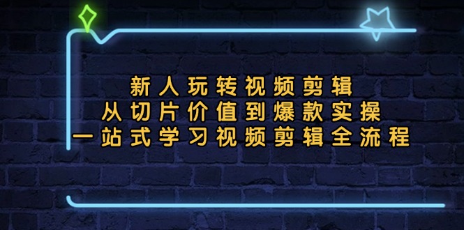 新人玩转视频剪辑：从切片价值到爆款实操，一站式学习视频剪辑全流程-悟空云赚AI