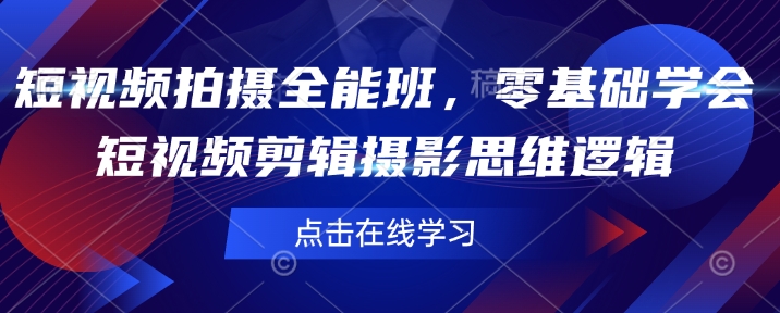 短视频拍摄全能班，零基础学会短视频剪辑摄影思维逻辑-悟空云赚AI