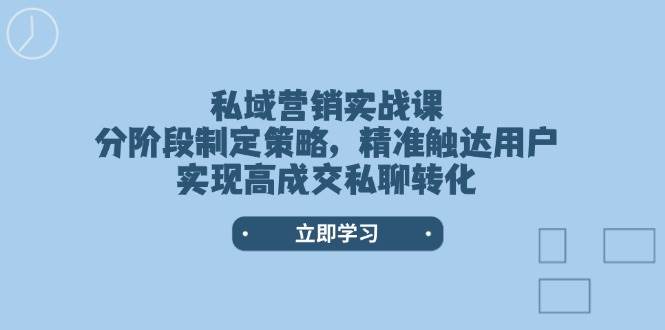 私域营销实战课，分阶段制定策略，精准触达用户，实现高成交私聊转化-悟空云赚AI