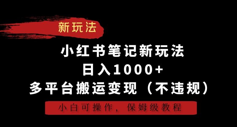 小红书笔记新玩法，日入1000+，多平台搬运变现(不违规)，小白可操作，保姆级教程【揭秘】-悟空云赚AI