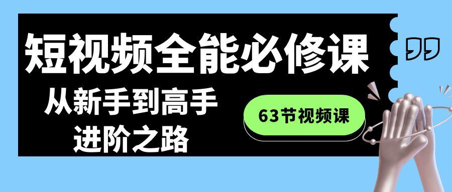 短视频-全能必修课程：从新手到高手进阶之路(63节视频课)-悟空云赚AI