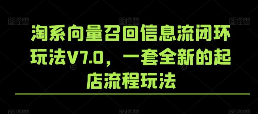 淘系向量召回信息流闭环玩法V7.0，一套全新的起店流程玩法-悟空云赚AI
