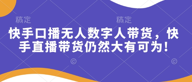 快手口播无人数字人带货，快手直播带货仍然大有可为!-悟空云赚AI