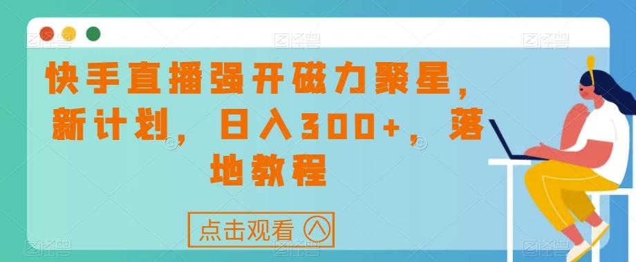 快手直播强开磁力聚星，新计划，日入300+，落地教程-悟空云赚AI