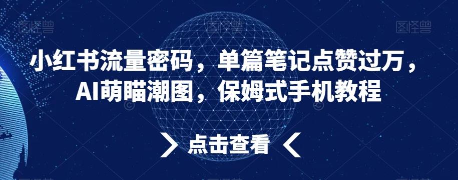 小红书流量密码，单篇笔记点赞过万，AI萌瞄潮图，保姆式手机教程【揭秘】-悟空云赚AI