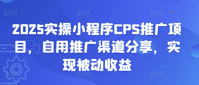 2025实操小程序CPS推广项目，自用推广渠道分享，实现被动收益-悟空云赚AI