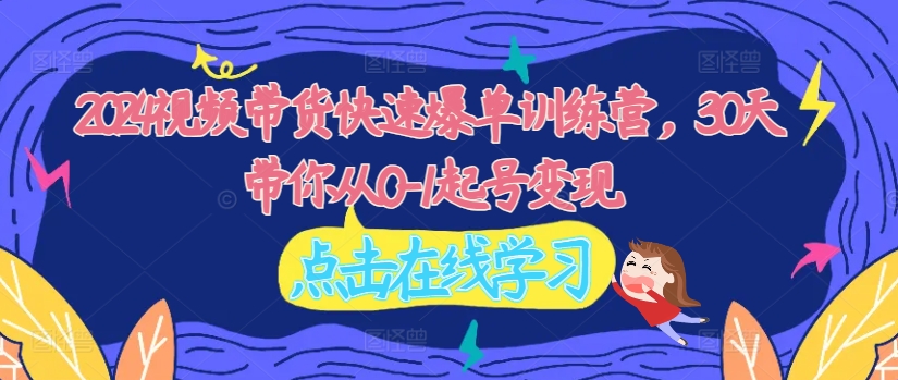 2024视频带货快速爆单训练营，30天带你从0-1起号变现-悟空云赚AI