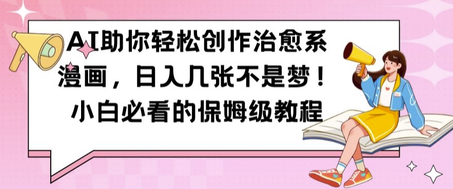 AI助你轻松创作治愈系漫画，日入几张不是梦，小白必看的保姆级教程【揭秘】-悟空云赚AI