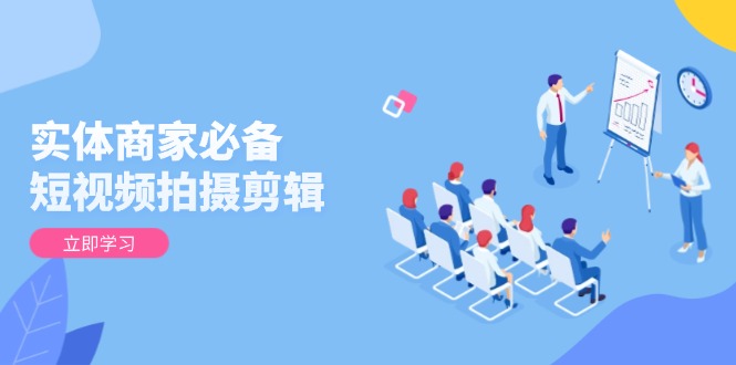 实体商家必备！短视频拍摄剪辑，从基础到进阶 全面提升视频质量与获客效果-悟空云赚AI