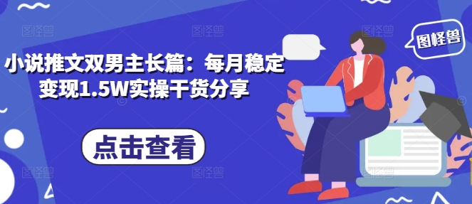 小说推文双男主长篇：每月稳定变现1.5W实操干货分享-悟空云赚AI