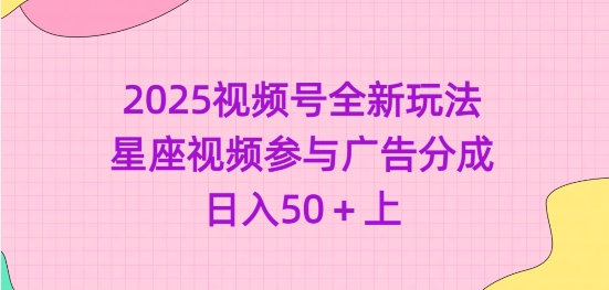 2025视频号全新玩法-星座视频参与广告分成，日入50+上-悟空云赚AI