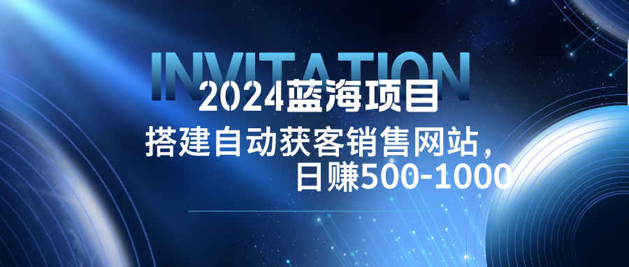 2024蓝海项目，搭建销售网站，自动获客，日赚500-1000-悟空云赚AI
