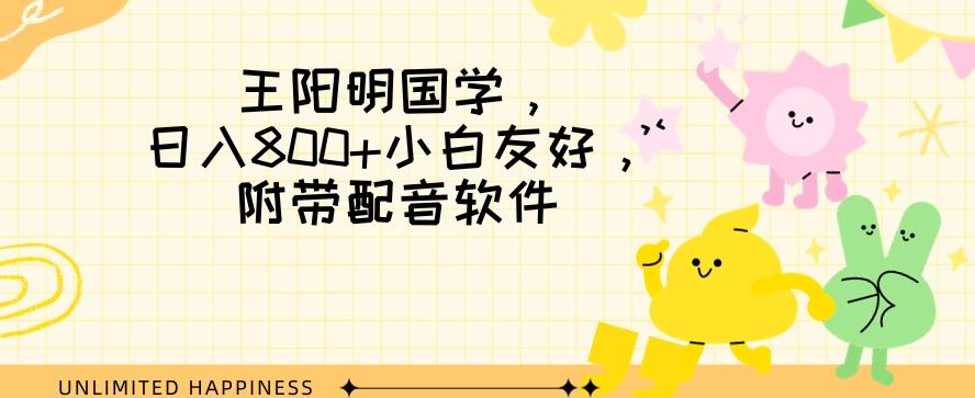 王阳明国学项目，日入800+小白也能玩转，附带配音软件-悟空云赚AI