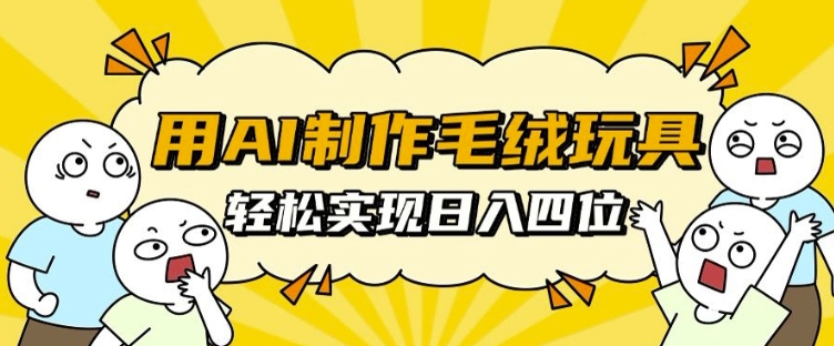 用AI制作毛绒玩具，轻松实现日入四位数【揭秘】-悟空云赚AI