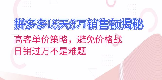 拼多多18天8万销售额揭秘：高客单价策略，避免价格战，日销过万不是难题-悟空云赚AI