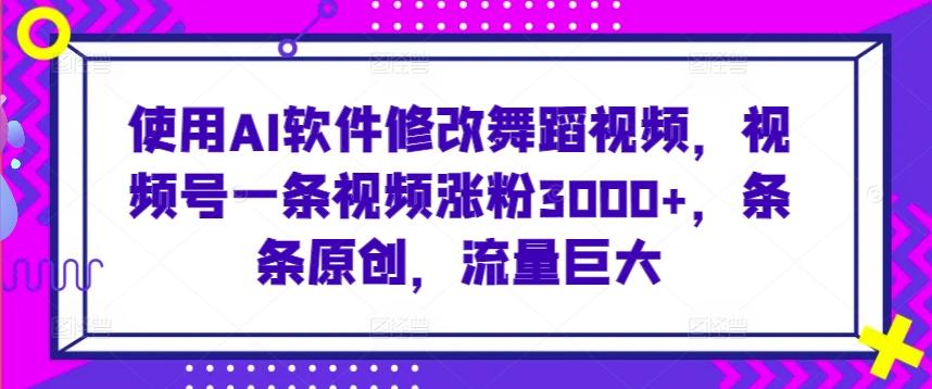 使用AI软件修改舞蹈视频，视频号一条视频涨粉3000+，条条原创，流量巨大【揭秘】-悟空云赚AI