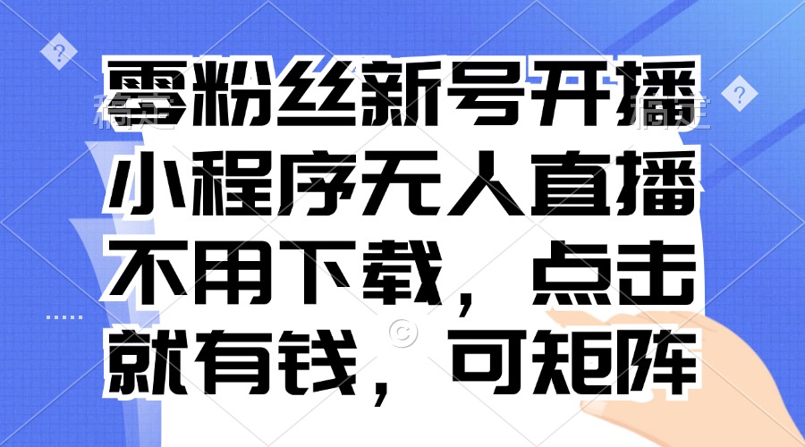零粉丝新号开播 小程序无人直播，不用下载点击就有钱可矩阵-悟空云赚AI