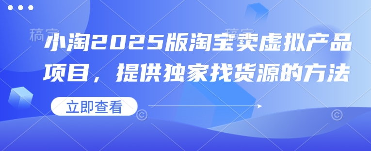小淘2025版淘宝卖虚拟产品项目，提供独家找货源的方法-悟空云赚AI