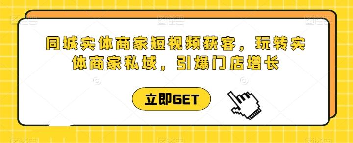 同城实体商家短视频获客直播课，玩转实体商家私域，引爆门店增长-悟空云赚AI