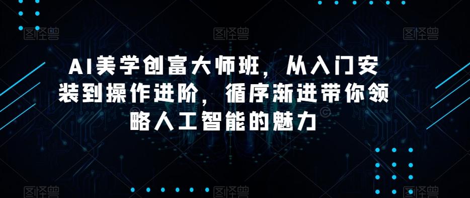 AI美学创富大师班，从入门安装到操作进阶，循序渐进带你领略人工智能的魅力-悟空云赚AI