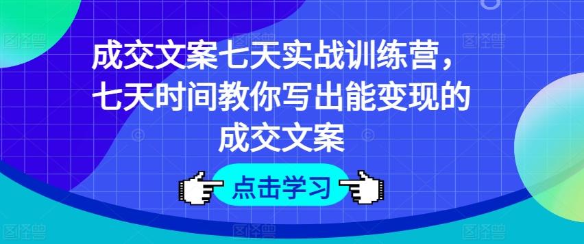 成交文案七天实战训练营，七天时间教你写出能变现的成交文案-悟空云赚AI