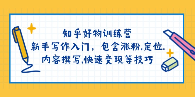 知乎好物训练营：新手写作入门，包含涨粉,定位,内容撰写,快速变现等技巧-悟空云赚AI