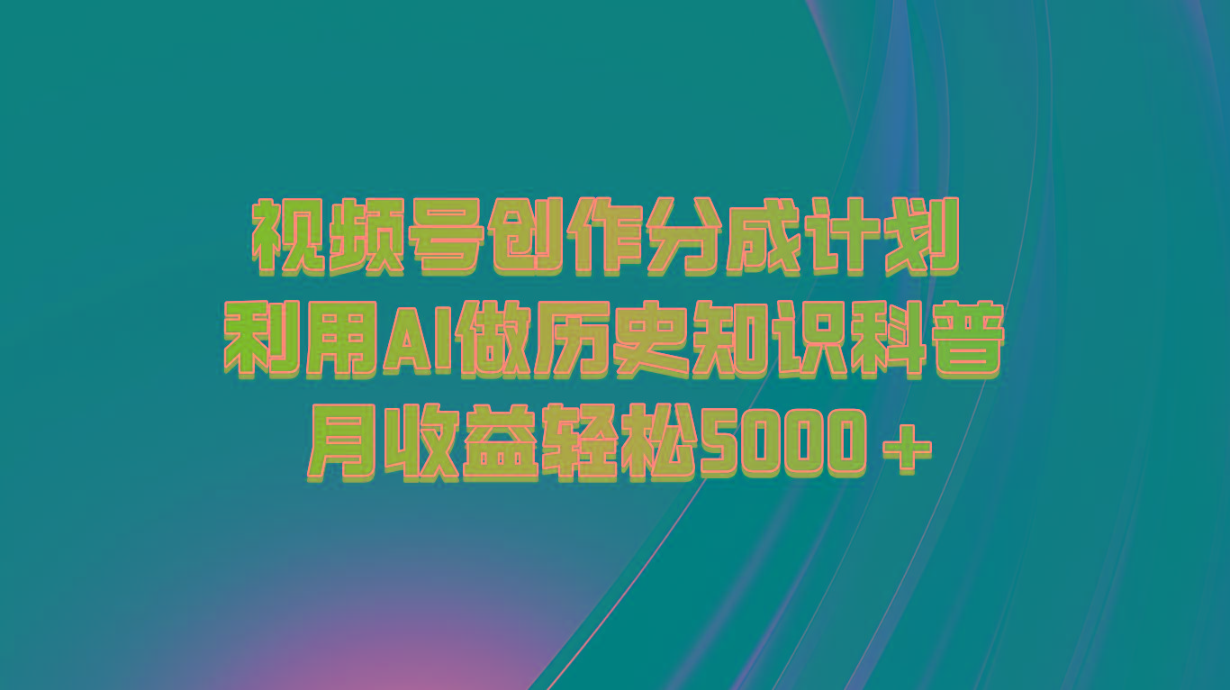 视频号创作分成计划 利用AI做历史知识科普 月收益轻松5000+-悟空云赚AI