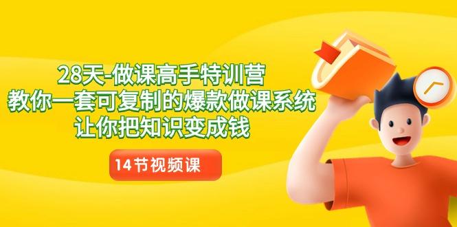 28天做课高手特训营，教你一套可复制的爆款做课系统，让你把知识变成钱-悟空云赚AI