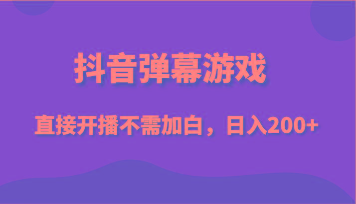 抖音弹幕游戏，直接开播不需要加白操作，小白日入200+-悟空云赚AI