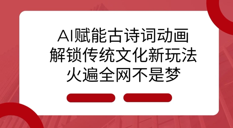 AI 赋能古诗词动画：解锁传统文化新玩法，火遍全网不是梦!-悟空云赚AI