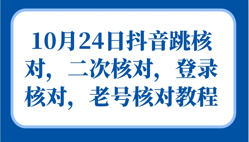 10月24日抖音跳核对，二次核对，登录核对，老号核对教程-悟空云赚AI