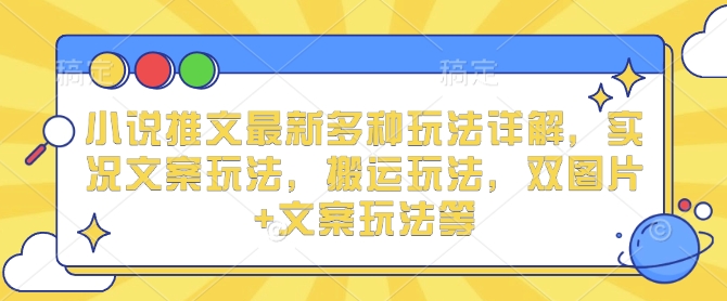 小说推文最新多种玩法详解，实况文案玩法，搬运玩法，双图片+文案玩法等-悟空云赚AI