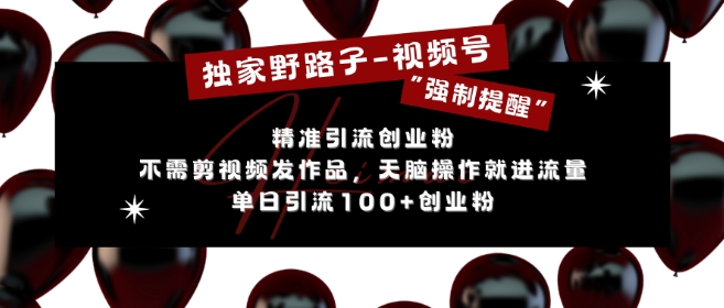 独家野路子利用视频号“强制提醒”，不需剪视频发作品，无脑操作就进流量，单日引流100+创业粉-悟空云赚AI