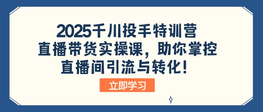2025千川投手特训营：直播带货实操课，助你掌控直播间引流与转化！-悟空云赚AI
