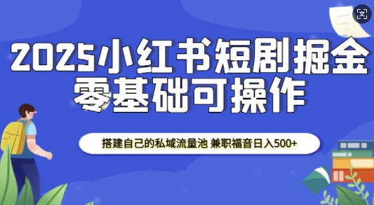2025小红书短剧掘金，搭建自己的私域流量池，兼职福音日入5张-悟空云赚AI